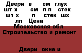 Двери  в.198 см -глух. 2 шт.х 68,5 см (л,п), стек 1 шт.х68,5 (п),  стек.2шх76-лп › Цена ­ 5 000 - Московская обл. Строительство и ремонт » Двери, окна и перегородки   